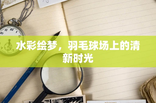 水彩绘梦，羽毛球场上的清新时光