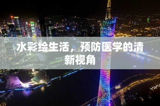 水彩绘生活，预防医学的清新视角