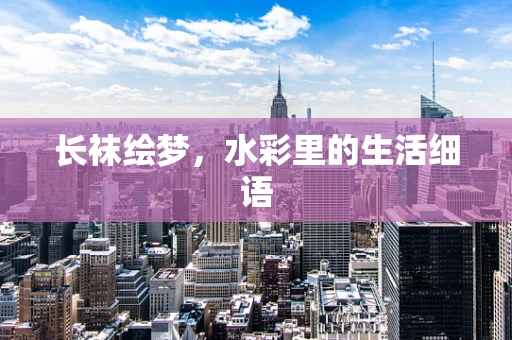 长袜绘梦，水彩里的生活细语