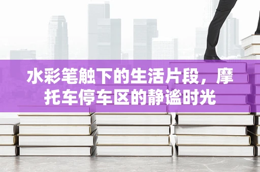 水彩笔触下的生活片段，摩托车停车区的静谧时光