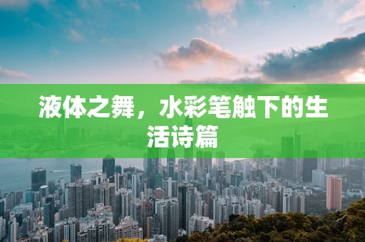 液体之舞，水彩笔触下的生活诗篇