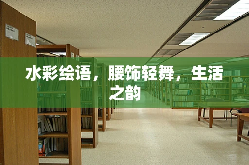 水彩绘语，腰饰轻舞，生活之韵