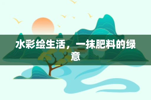 水彩绘生活，一抹肥料的绿意