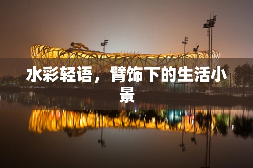 水彩轻语，臂饰下的生活小景