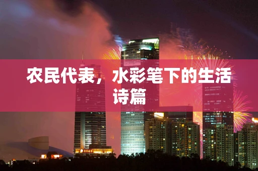 农民代表，水彩笔下的生活诗篇