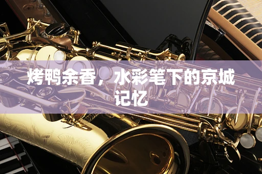 烤鸭余香，水彩笔下的京城记忆