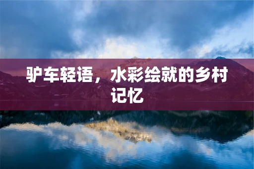 驴车轻语，水彩绘就的乡村记忆