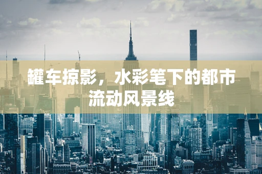 罐车掠影，水彩笔下的都市流动风景线