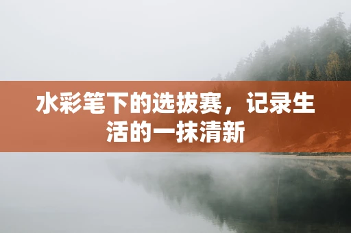 水彩笔下的选拔赛，记录生活的一抹清新