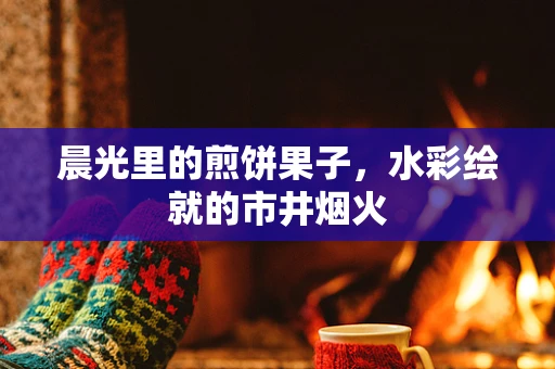 晨光里的煎饼果子，水彩绘就的市井烟火
