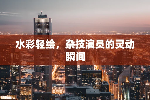 水彩轻绘，杂技演员的灵动瞬间