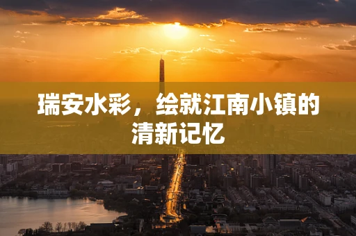 瑞安水彩，绘就江南小镇的清新记忆