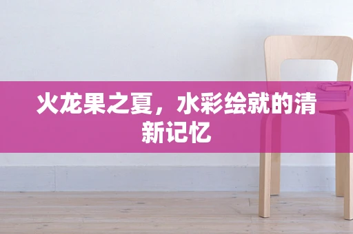 火龙果之夏，水彩绘就的清新记忆