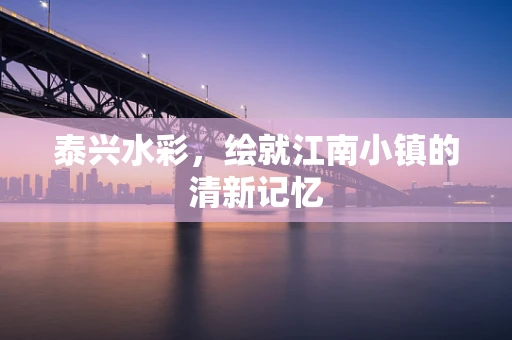 泰兴水彩，绘就江南小镇的清新记忆