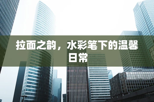 拉面之韵，水彩笔下的温馨日常