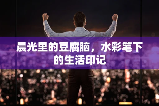 晨光里的豆腐脑，水彩笔下的生活印记
