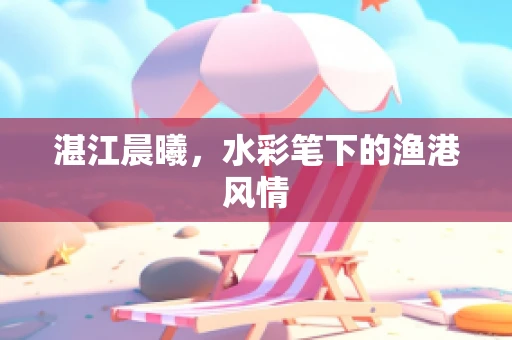 湛江晨曦，水彩笔下的渔港风情