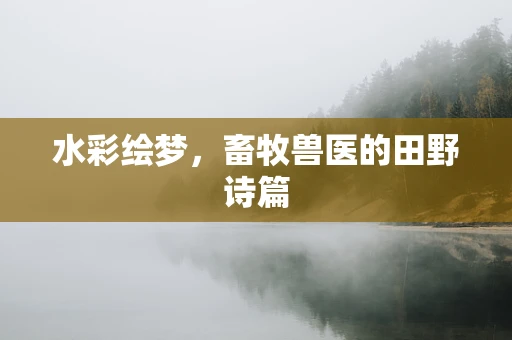 水彩绘梦，畜牧兽医的田野诗篇