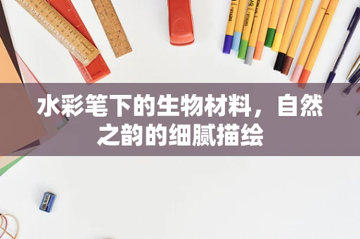 水彩笔下的生物材料，自然之韵的细腻描绘