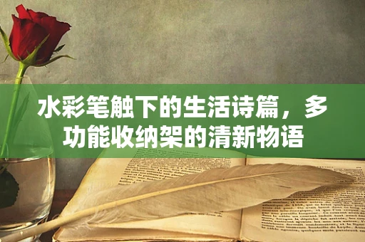 水彩笔触下的生活诗篇，多功能收纳架的清新物语