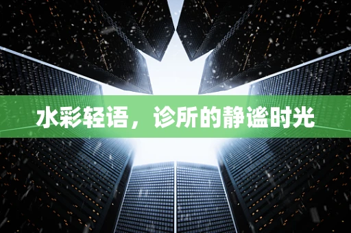 水彩轻语，诊所的静谧时光