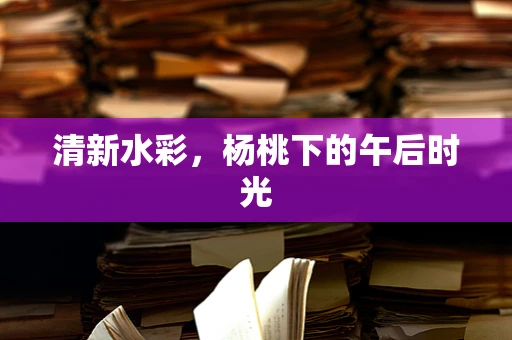 清新水彩，杨桃下的午后时光