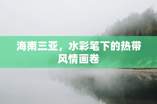 海南三亚，水彩笔下的热带风情画卷
