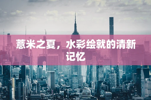 薏米之夏，水彩绘就的清新记忆