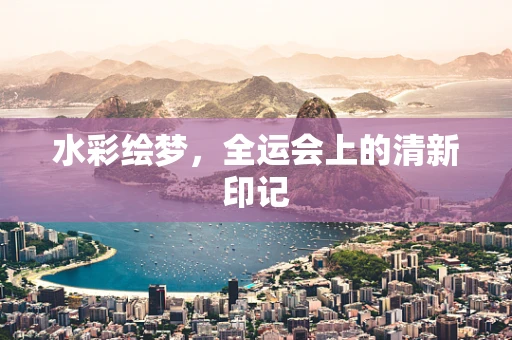 水彩绘梦，全运会上的清新印记