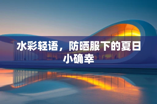 水彩轻语，防晒服下的夏日小确幸