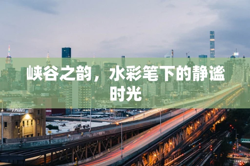峡谷之韵，水彩笔下的静谧时光