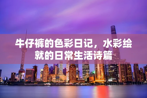 牛仔裤的色彩日记，水彩绘就的日常生活诗篇