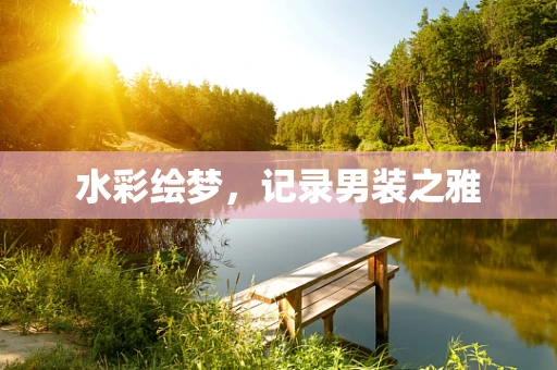 水彩绘梦，记录男装之雅