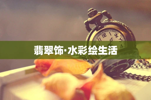 翡翠饰·水彩绘生活