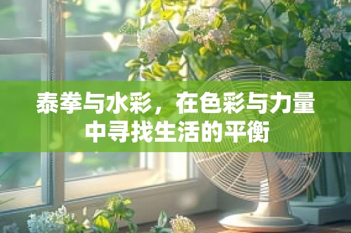 泰拳与水彩，在色彩与力量中寻找生活的平衡