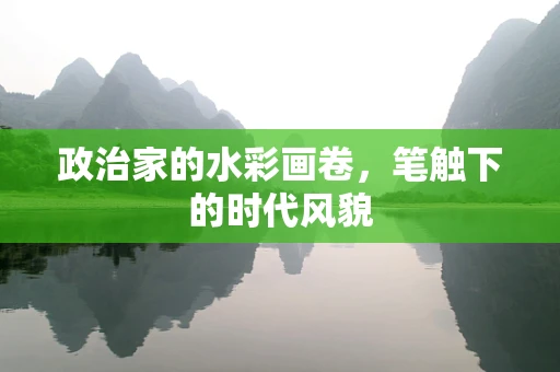 政治家的水彩画卷，笔触下的时代风貌