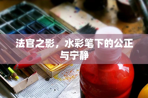 法官之影，水彩笔下的公正与宁静