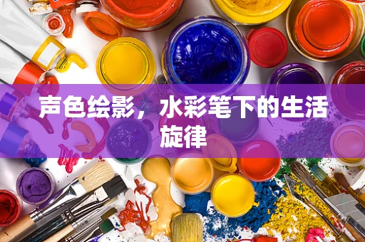 声色绘影，水彩笔下的生活旋律