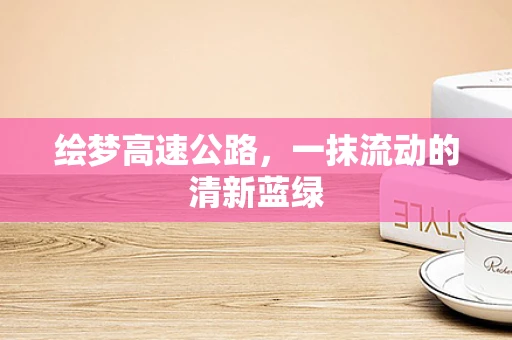 绘梦高速公路，一抹流动的清新蓝绿