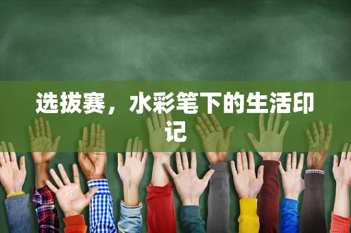 选拔赛，水彩笔下的生活印记