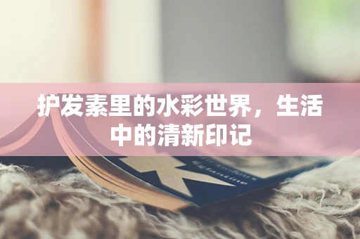 护发素里的水彩世界，生活中的清新印记