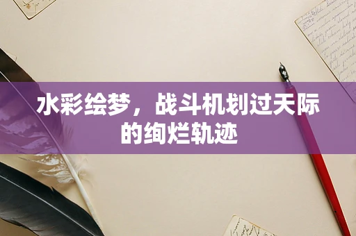 水彩绘梦，战斗机划过天际的绚烂轨迹