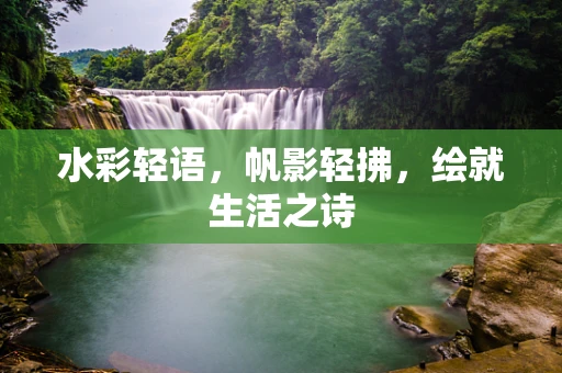 水彩轻语，帆影轻拂，绘就生活之诗