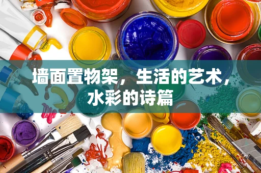 墙面置物架，生活的艺术，水彩的诗篇