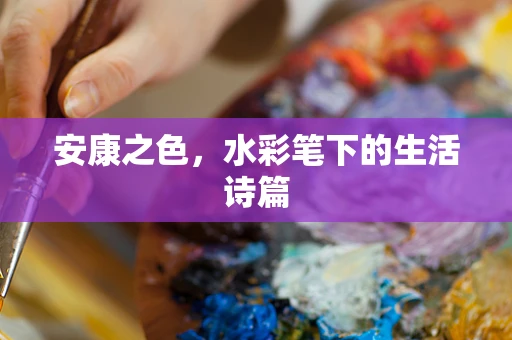 安康之色，水彩笔下的生活诗篇