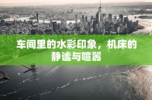 车间里的水彩印象，机床的静谧与喧嚣