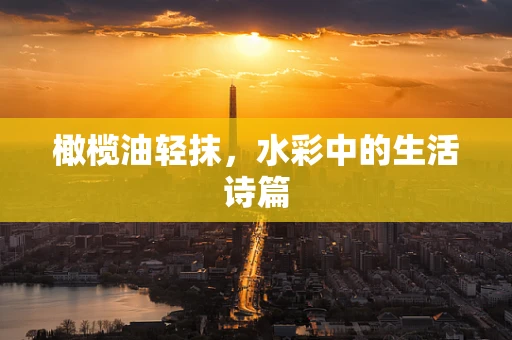 橄榄油轻抹，水彩中的生活诗篇