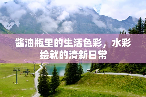 酱油瓶里的生活色彩，水彩绘就的清新日常
