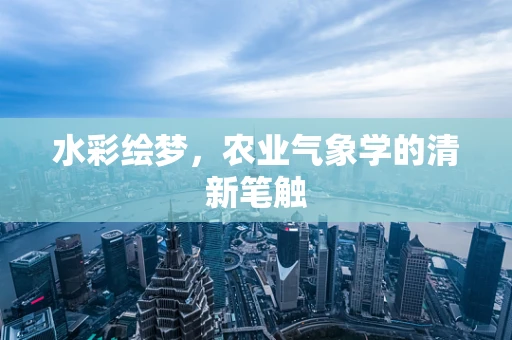 水彩绘梦，农业气象学的清新笔触