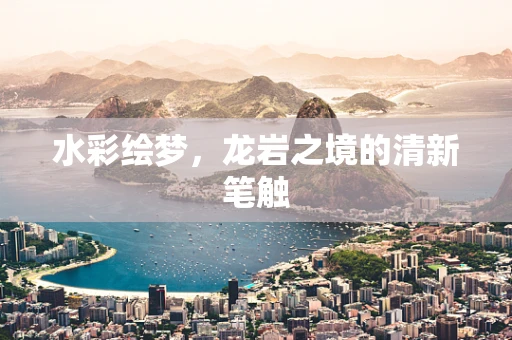 水彩绘梦，龙岩之境的清新笔触